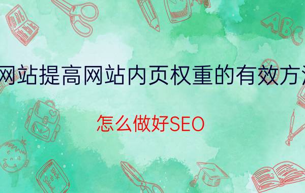 网站提高网站内页权重的有效方法 怎么做好SEO？